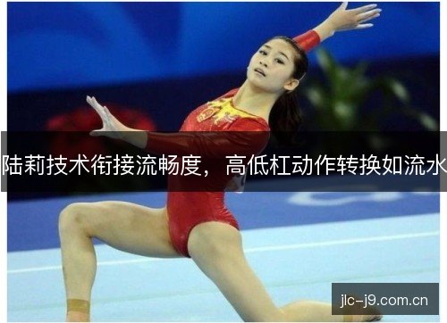 陆莉技术衔接流畅度，高低杠动作转换如流水