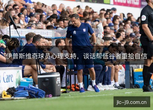 伊普斯维奇球员心理支持，谈话帮低谷者重拾自信